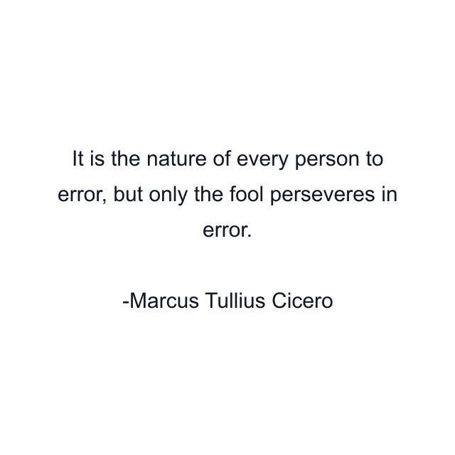 It is the nature of every person to error, but only the fool perseveres in error.