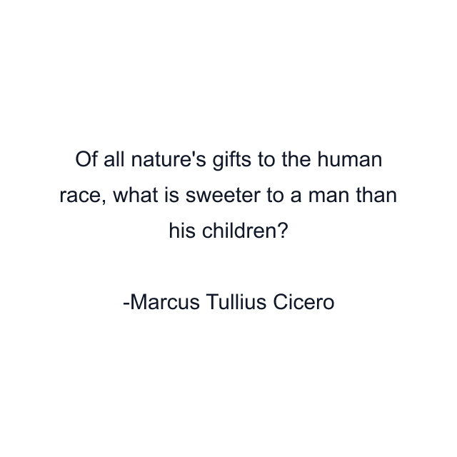 Of all nature's gifts to the human race, what is sweeter to a man than his children?