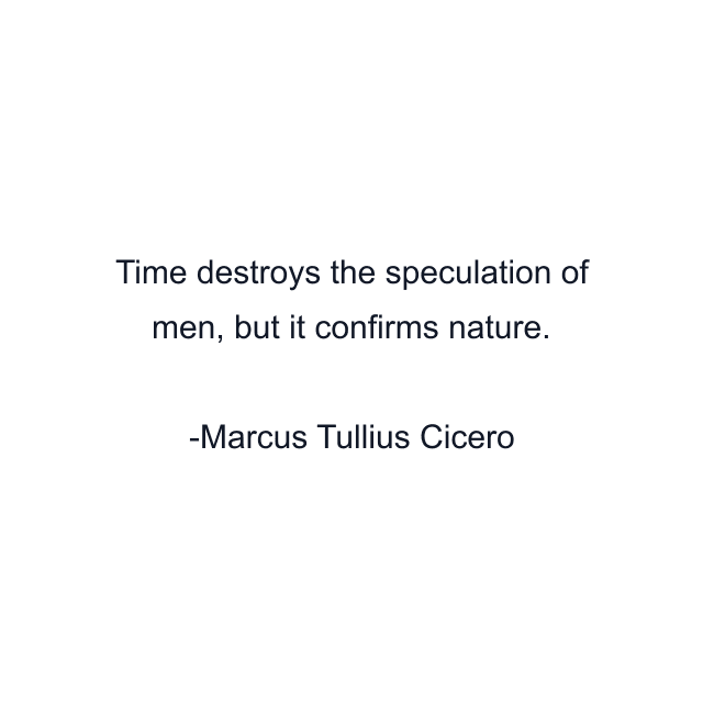 Time destroys the speculation of men, but it confirms nature.