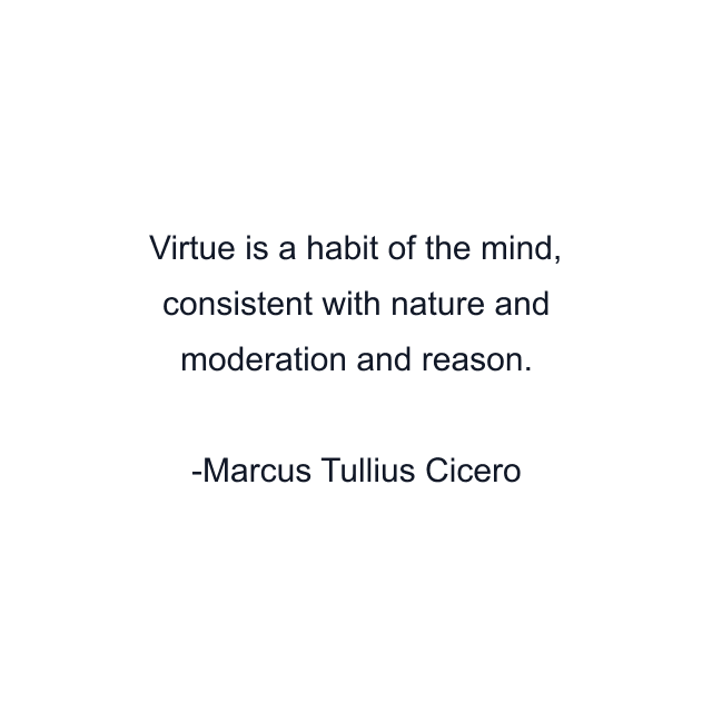 Virtue is a habit of the mind, consistent with nature and moderation and reason.