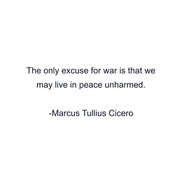 The only excuse for war is that we may live in peace unharmed.