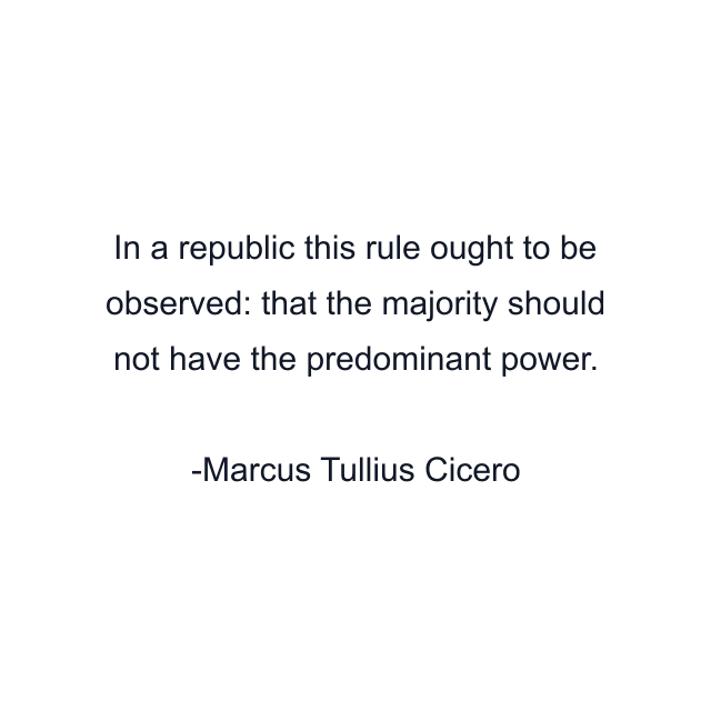 In a republic this rule ought to be observed: that the majority should not have the predominant power.