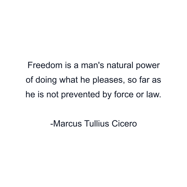 Freedom is a man's natural power of doing what he pleases, so far as he is not prevented by force or law.