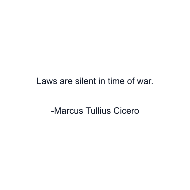 Laws are silent in time of war.