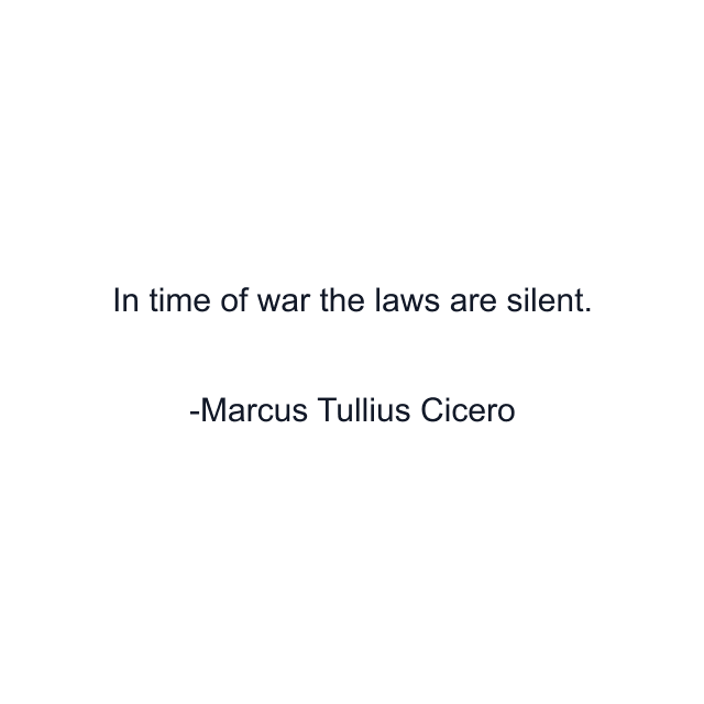 In time of war the laws are silent.