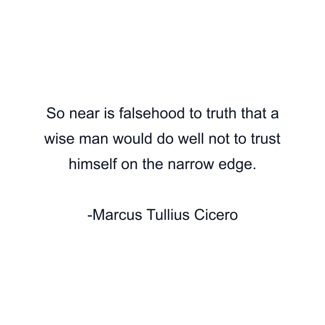 So near is falsehood to truth that a wise man would do well not to trust himself on the narrow edge.