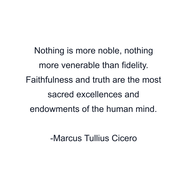 Nothing is more noble, nothing more venerable than fidelity. Faithfulness and truth are the most sacred excellences and endowments of the human mind.