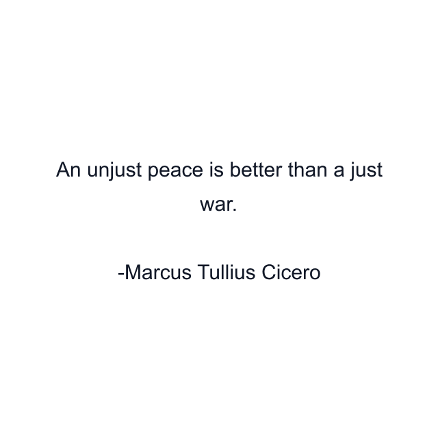 An unjust peace is better than a just war.