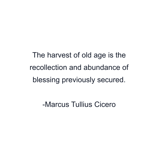 The harvest of old age is the recollection and abundance of blessing previously secured.