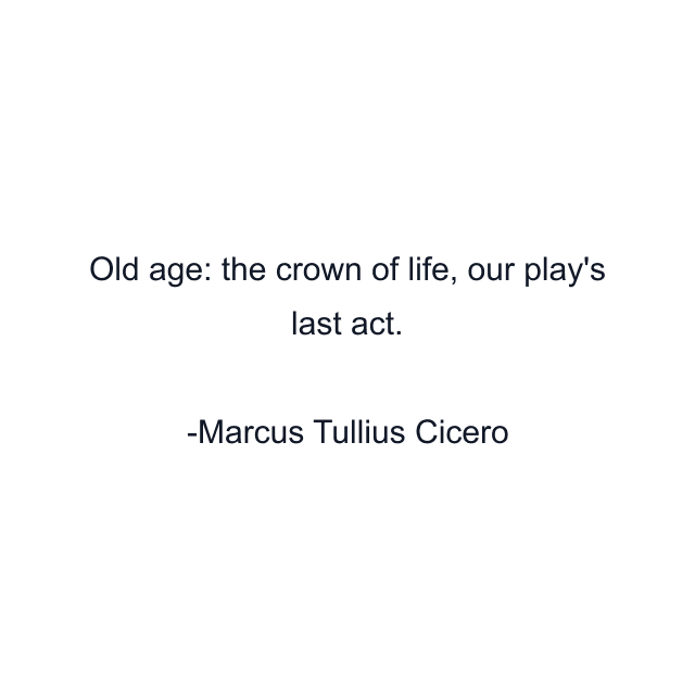 Old age: the crown of life, our play's last act.