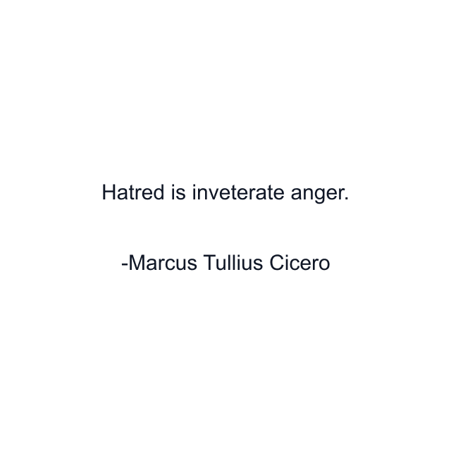 Hatred is inveterate anger.