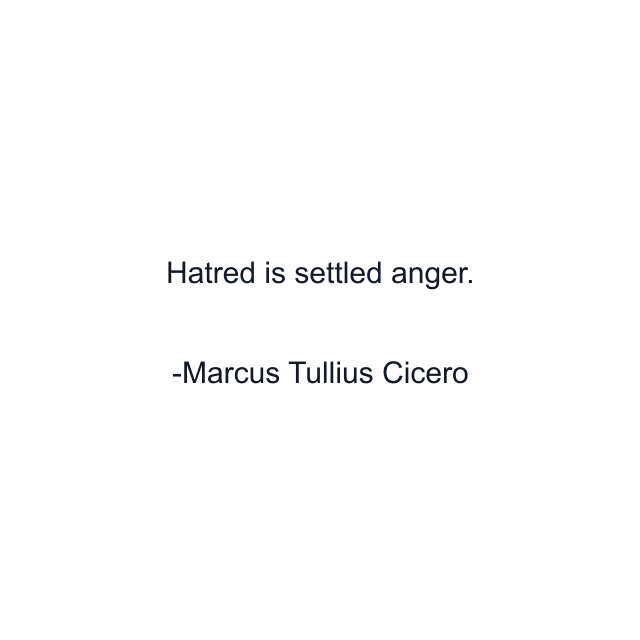 Hatred is settled anger.