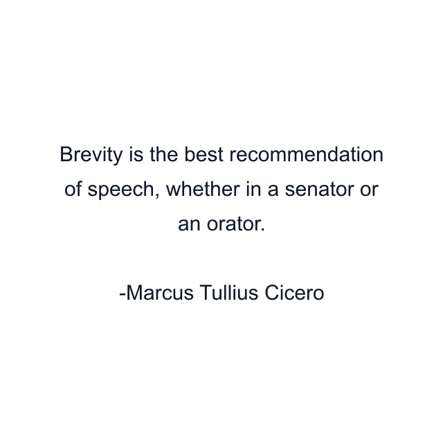 Brevity is the best recommendation of speech, whether in a senator or an orator.