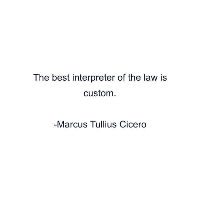 The best interpreter of the law is custom.