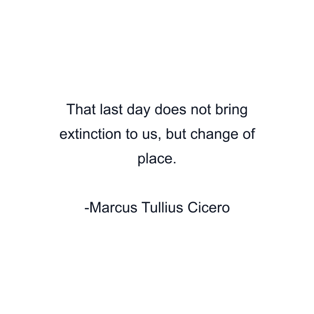 That last day does not bring extinction to us, but change of place.