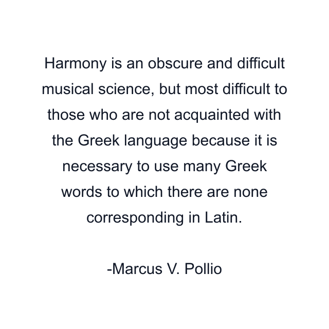 Harmony is an obscure and difficult musical science, but most difficult to those who are not acquainted with the Greek language because it is necessary to use many Greek words to which there are none corresponding in Latin.