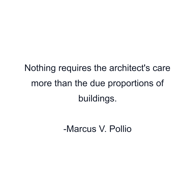 Nothing requires the architect's care more than the due proportions of buildings.