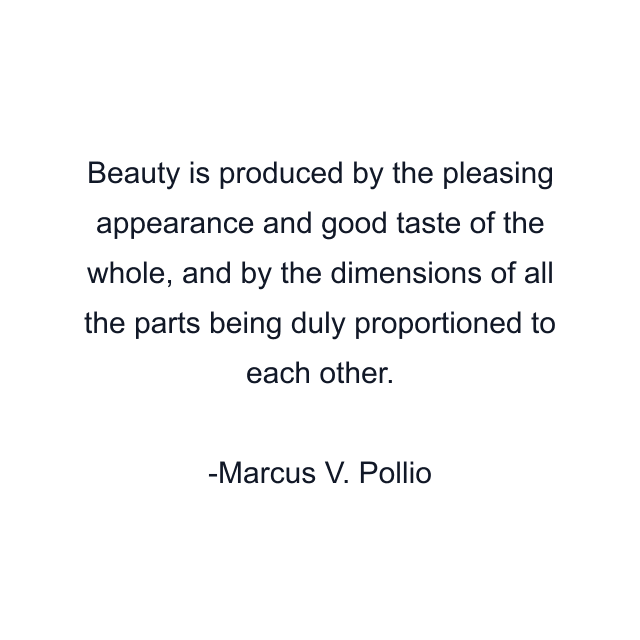 Beauty is produced by the pleasing appearance and good taste of the whole, and by the dimensions of all the parts being duly proportioned to each other.