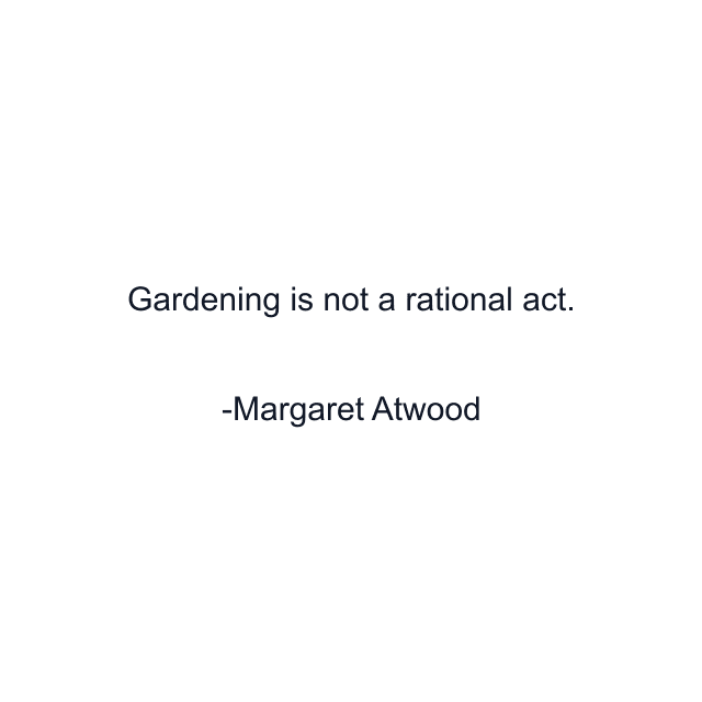 Gardening is not a rational act.