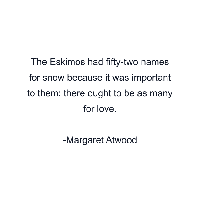 The Eskimos had fifty-two names for snow because it was important to them: there ought to be as many for love.