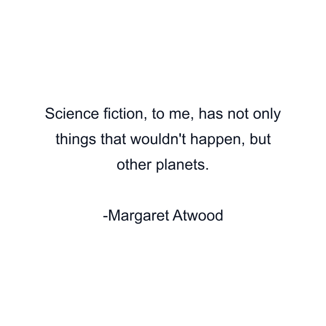 Science fiction, to me, has not only things that wouldn't happen, but other planets.