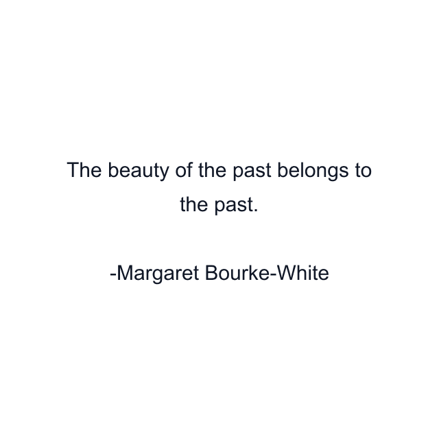 The beauty of the past belongs to the past.