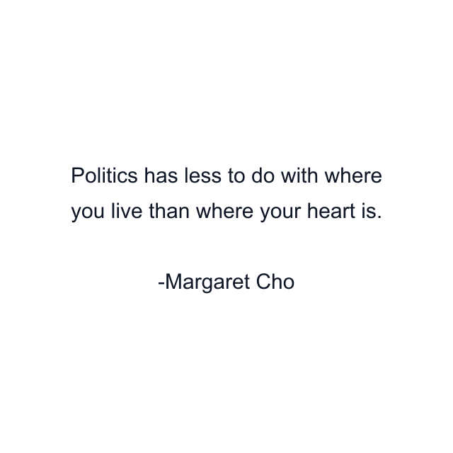 Politics has less to do with where you live than where your heart is.