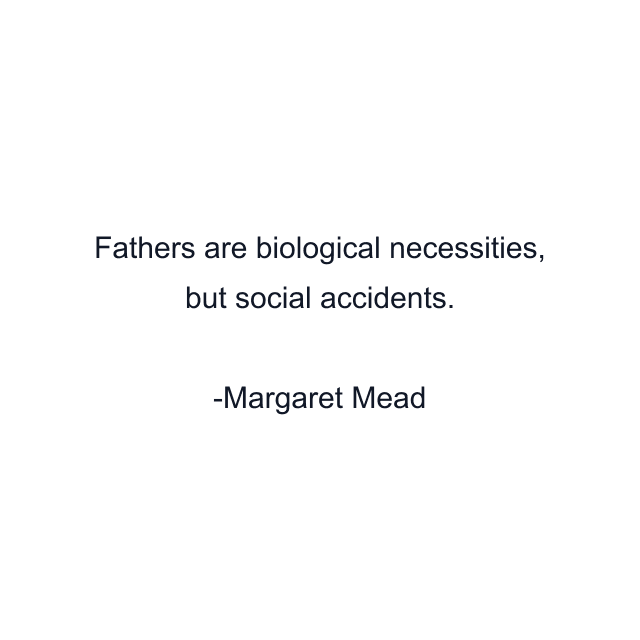 Fathers are biological necessities, but social accidents.