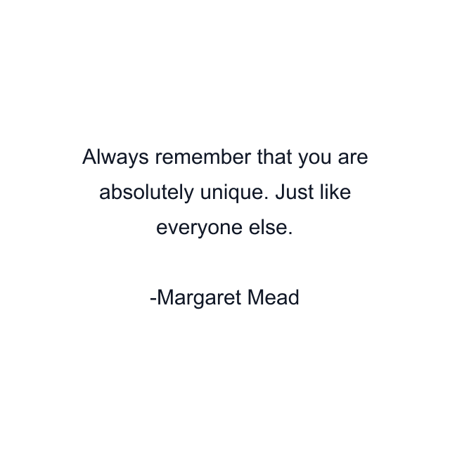 Always remember that you are absolutely unique. Just like everyone else.