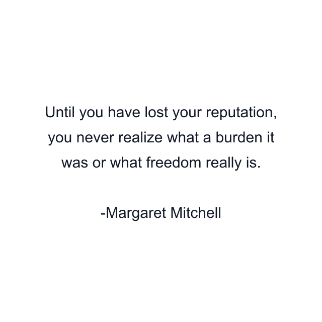 Until you have lost your reputation, you never realize what a burden it was or what freedom really is.