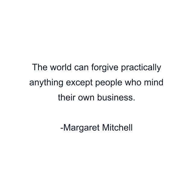 The world can forgive practically anything except people who mind their own business.