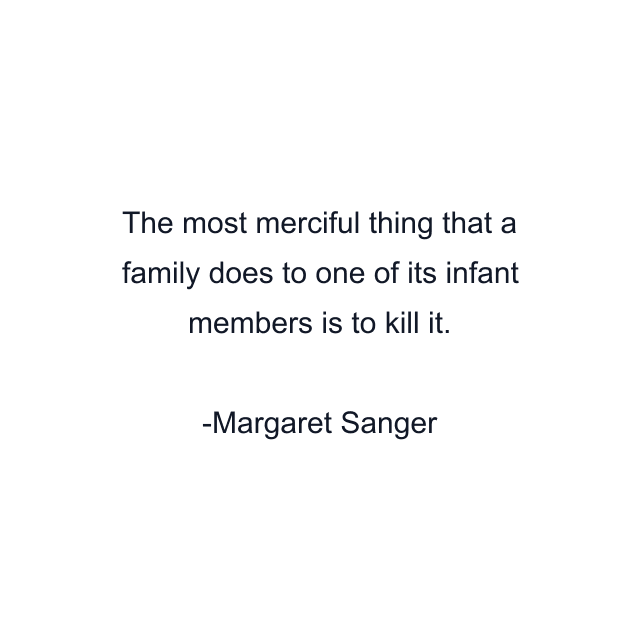 The most merciful thing that a family does to one of its infant members is to kill it.