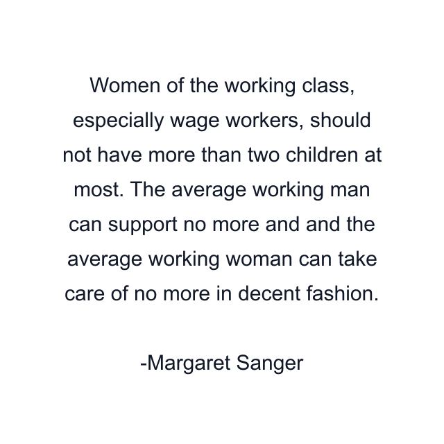 Women of the working class, especially wage workers, should not have more than two children at most. The average working man can support no more and and the average working woman can take care of no more in decent fashion.