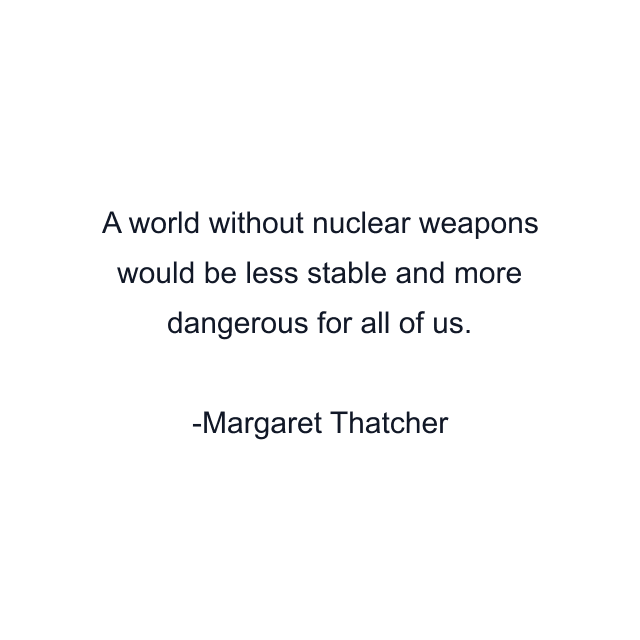 A world without nuclear weapons would be less stable and more dangerous for all of us.