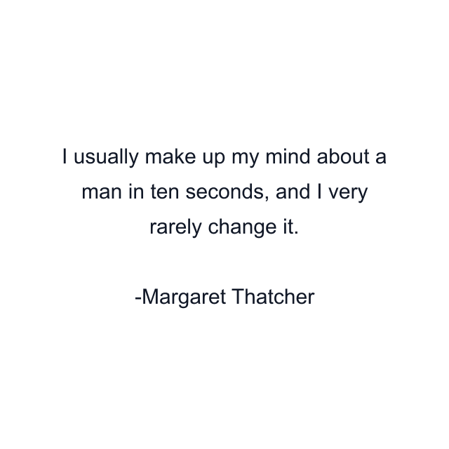 I usually make up my mind about a man in ten seconds, and I very rarely change it.