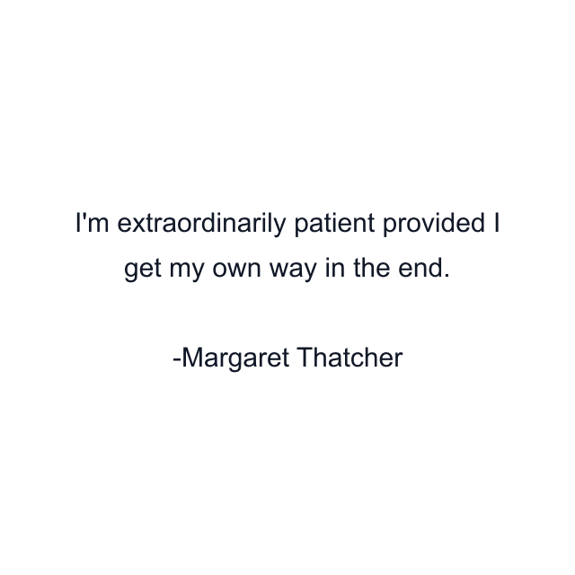 I'm extraordinarily patient provided I get my own way in the end.