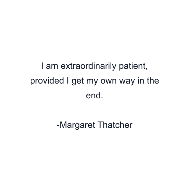 I am extraordinarily patient, provided I get my own way in the end.