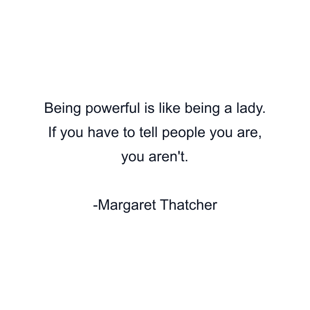 Being powerful is like being a lady. If you have to tell people you are, you aren't.