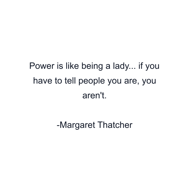 Power is like being a lady... if you have to tell people you are, you aren't.