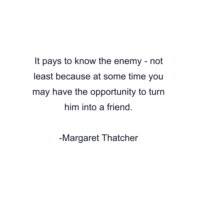 It pays to know the enemy - not least because at some time you may have the opportunity to turn him into a friend.