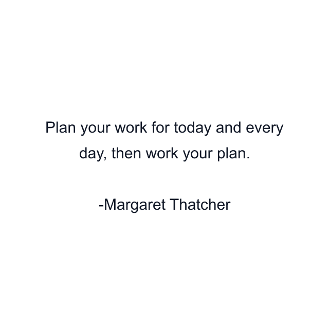 Plan your work for today and every day, then work your plan.