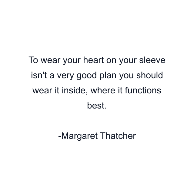 To wear your heart on your sleeve isn't a very good plan you should wear it inside, where it functions best.