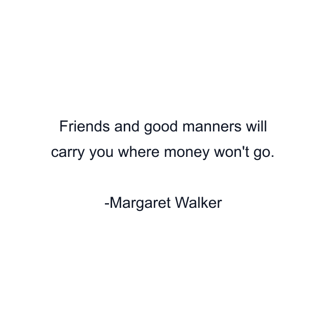 Friends and good manners will carry you where money won't go.