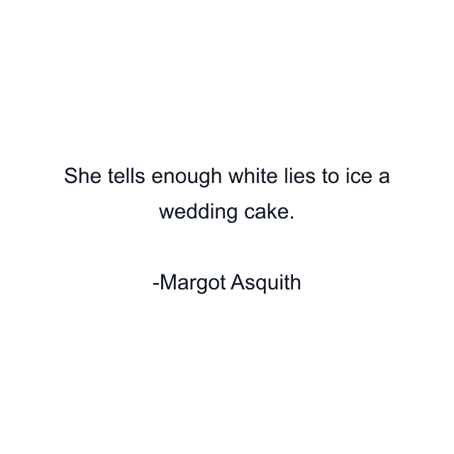 She tells enough white lies to ice a wedding cake.