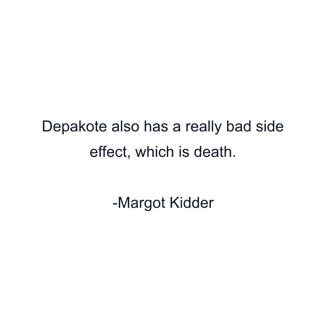 Depakote also has a really bad side effect, which is death.