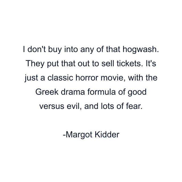 I don't buy into any of that hogwash. They put that out to sell tickets. It's just a classic horror movie, with the Greek drama formula of good versus evil, and lots of fear.