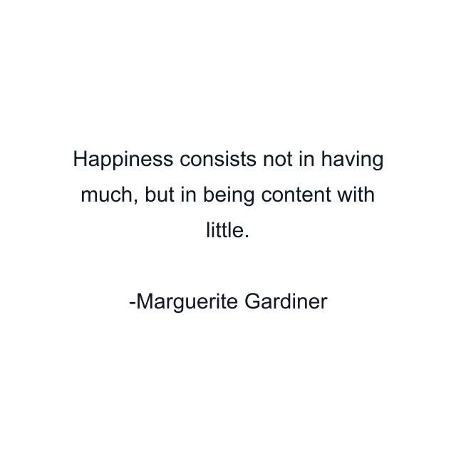 Happiness consists not in having much, but in being content with little.