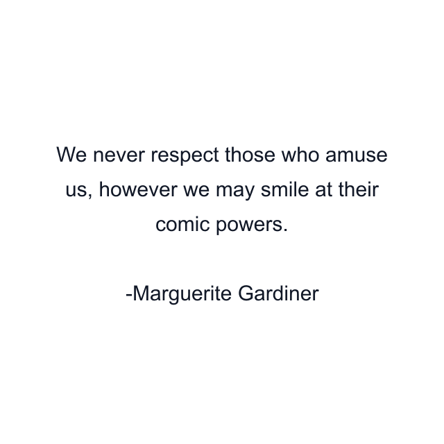 We never respect those who amuse us, however we may smile at their comic powers.