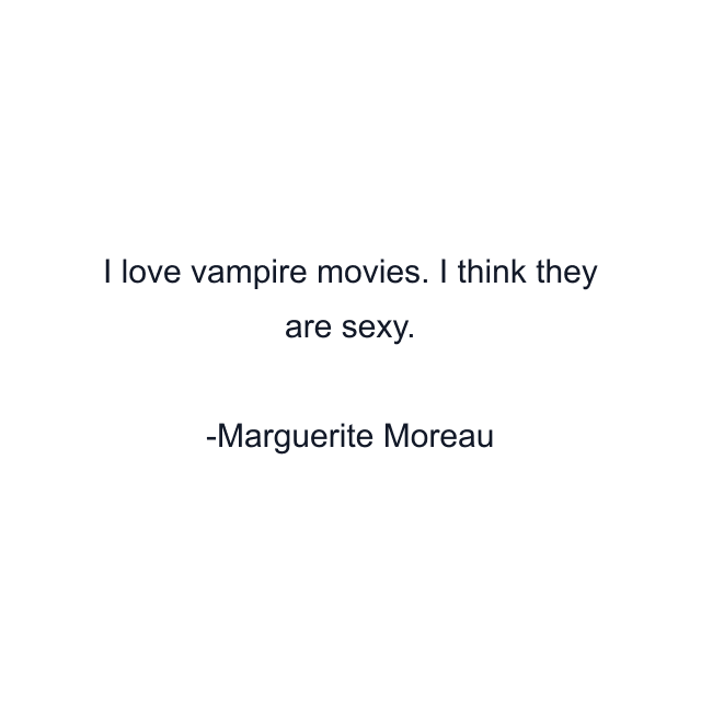 I love vampire movies. I think they are sexy.