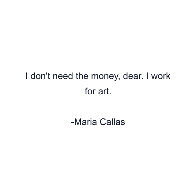 I don't need the money, dear. I work for art.